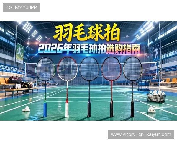 2026年羽毛球器材更新：新拍性能实测对比，羽毛球拍新品体验拍